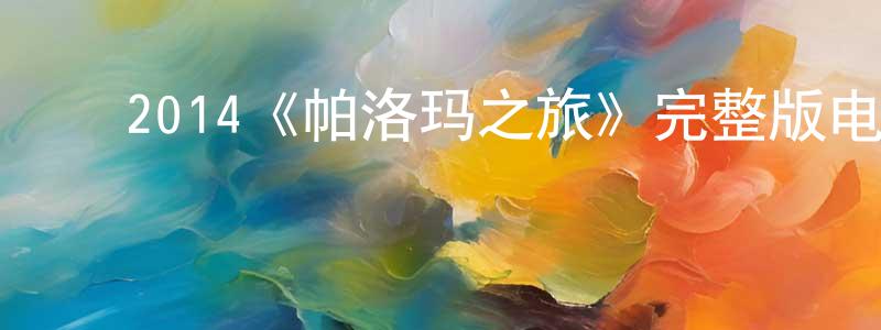 ﻿陈宏道发布﻿2014《帕洛玛之旅》完整版电影/在线观看/百度云-美剧天堂
